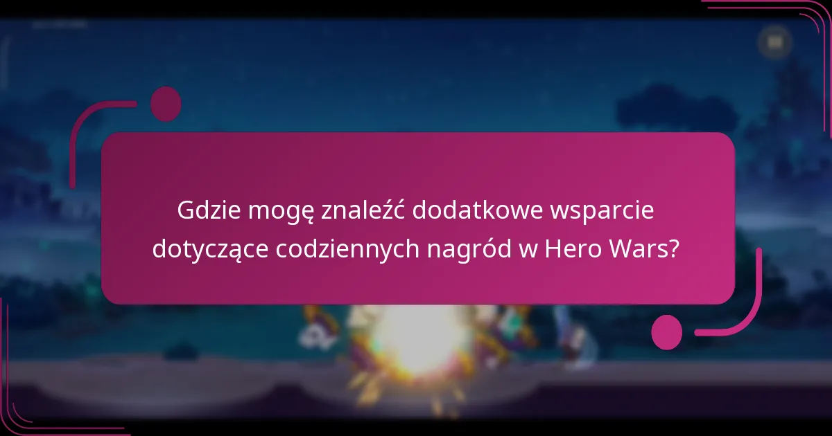Gdzie mogę znaleźć dodatkowe wsparcie dotyczące codziennych nagród w Hero Wars?
