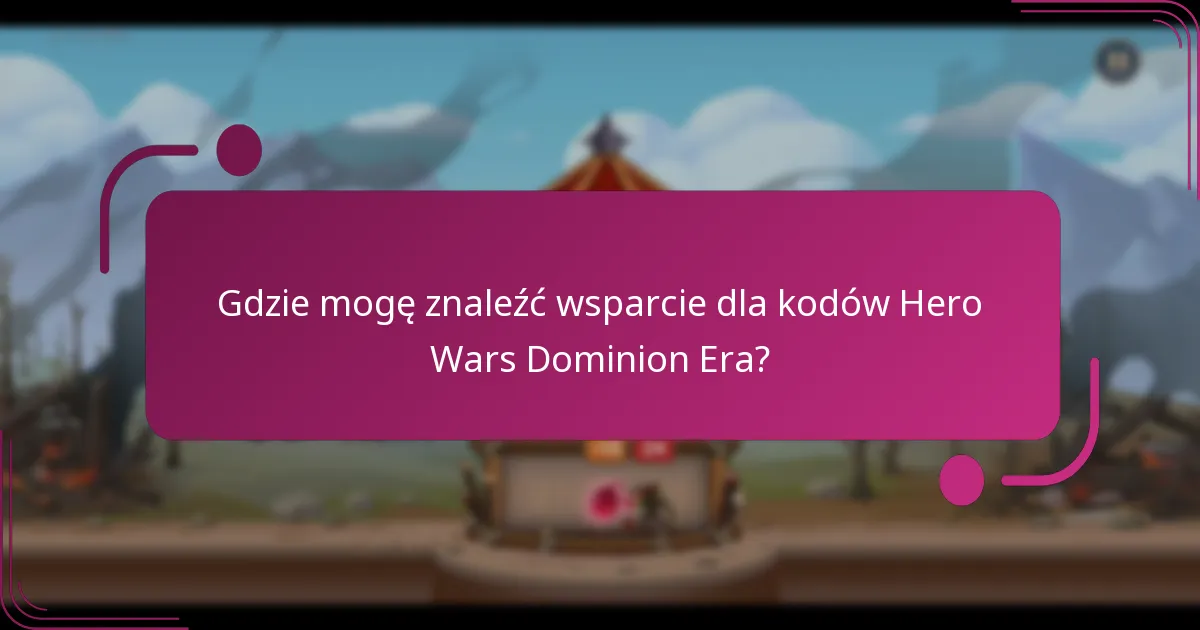 Gdzie mogę znaleźć wsparcie dla kodów Hero Wars Dominion Era?