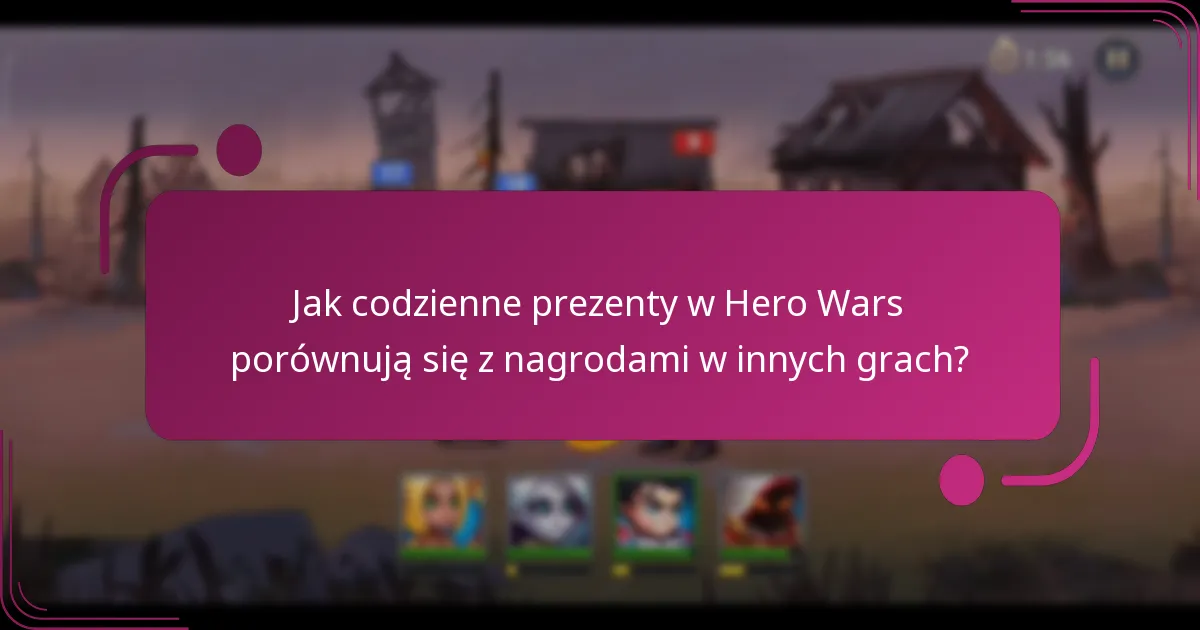 Jak codzienne prezenty w Hero Wars porównują się z nagrodami w innych grach?