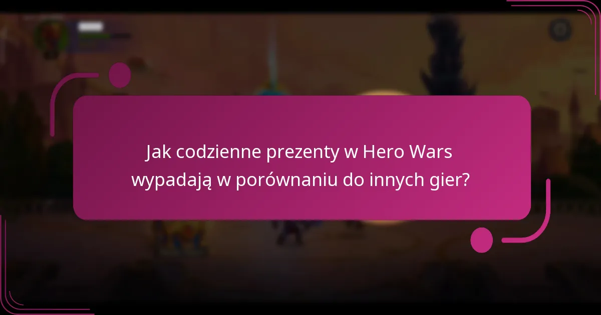 Jak codzienne prezenty w Hero Wars wypadają w porównaniu do innych gier?