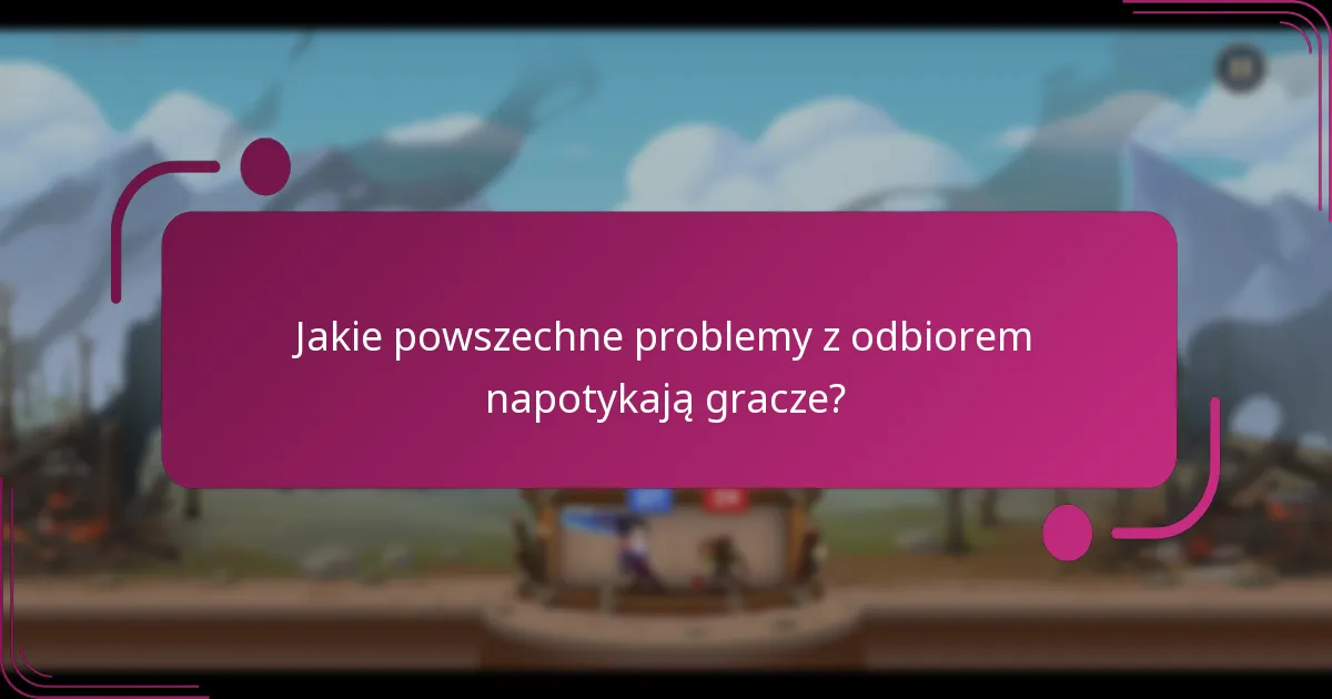 Jakie powszechne problemy z odbiorem napotykają gracze?