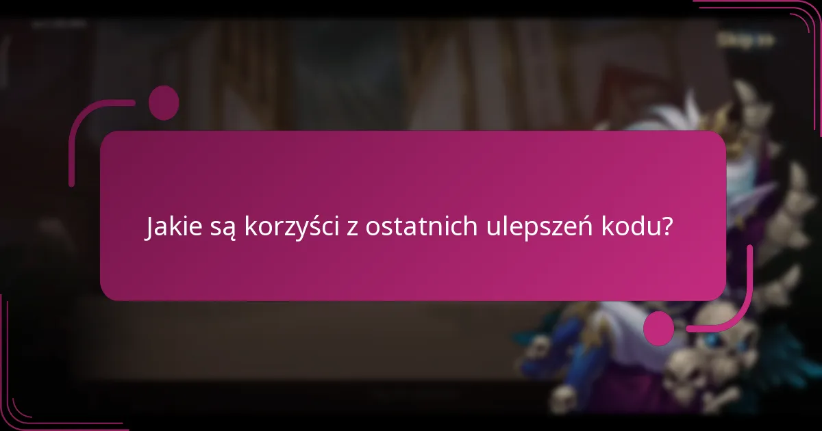 Jakie są korzyści z ostatnich ulepszeń kodu?