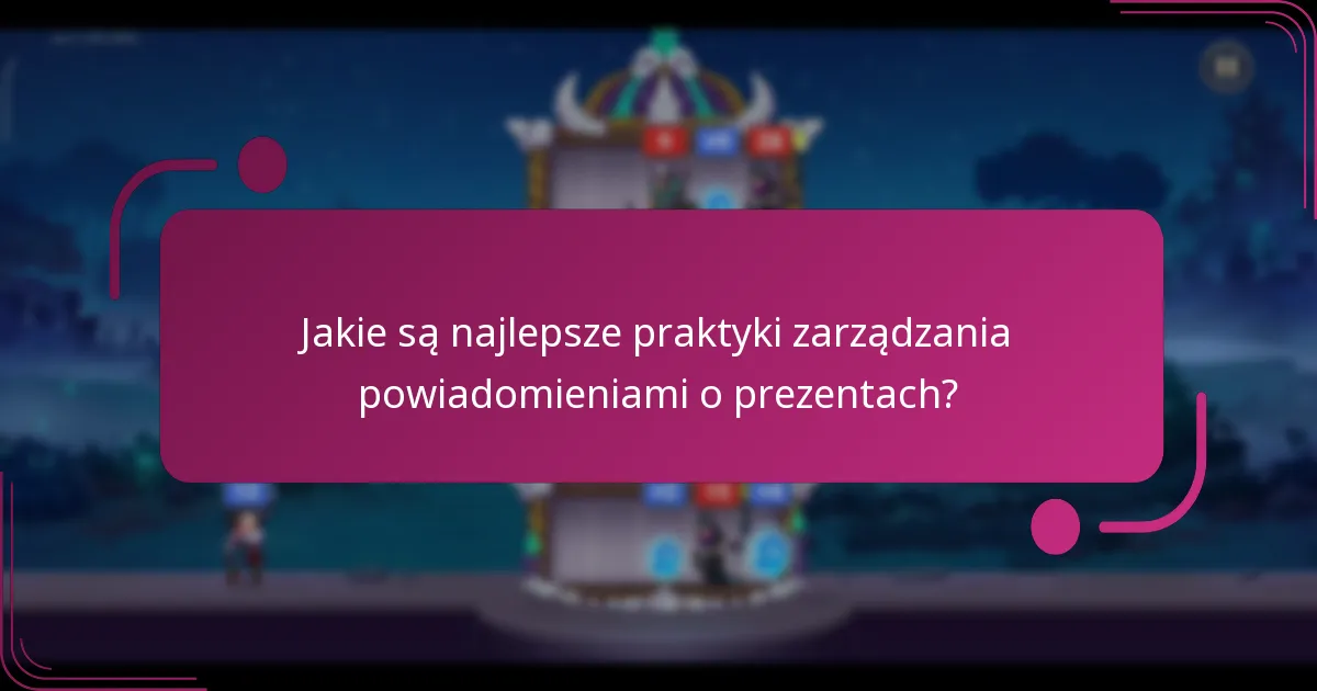 Jakie są najlepsze praktyki zarządzania powiadomieniami o prezentach?