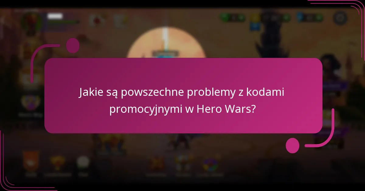 Jakie są powszechne problemy z kodami promocyjnymi w Hero Wars?