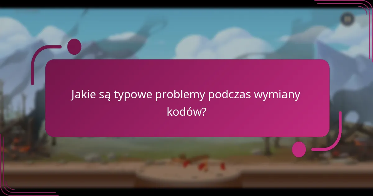 Jakie są typowe problemy podczas wymiany kodów?
