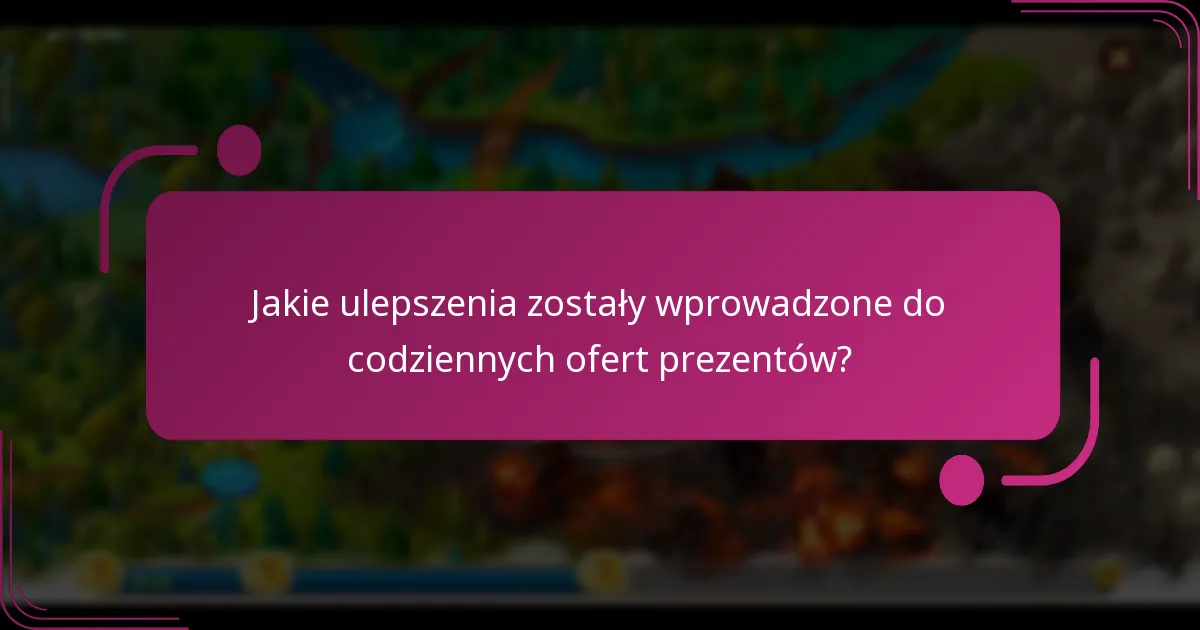 Jakie ulepszenia zostały wprowadzone do codziennych ofert prezentów?